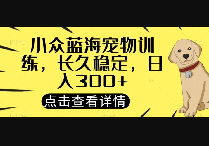 小众蓝海宠物训练，长久稳定，日入300+-华宸源码网